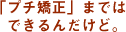 「プチ矯正」まではできるんだけど。