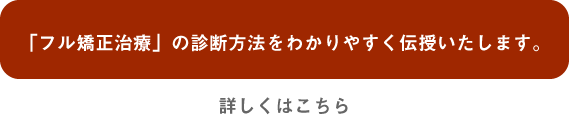 「フル矯正治療」の診断方法をわかりやすく伝授いたします。